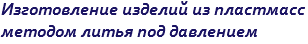 Изготовление изделий из пластмасс методом литья под давлением 